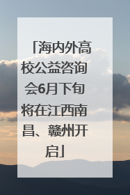 海内外高校公益咨询会6月下旬将在江西南昌、赣州开启