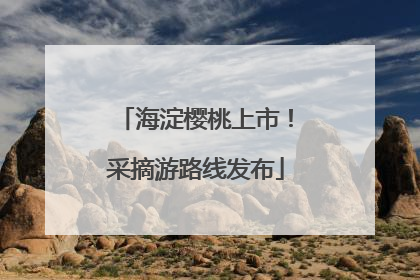 海淀樱桃上市！采摘游路线发布