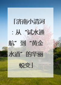 济南小清河：从“试水通航”到“黄金水道”的华丽蜕变