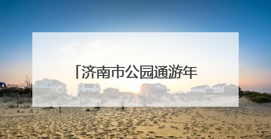 济南市公园通游年票植物园发售点开启夏季惠民直通车