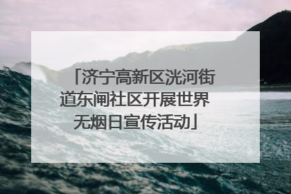 济宁高新区洸河街道东闸社区开展世界无烟日宣传活动