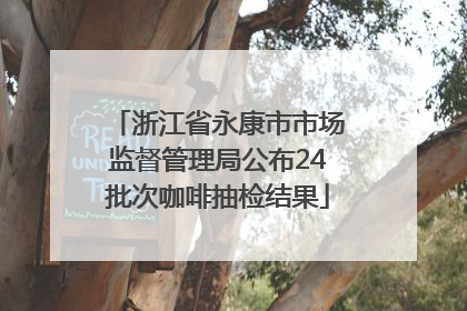 浙江省永康市市场监督管理局公布24批次咖啡抽检结果