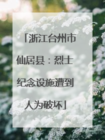 浙江台州市仙居县：烈士纪念设施遭到人为破坏