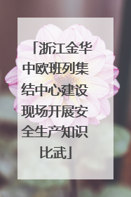 浙江金华中欧班列集结中心建设现场开展安全生产知识比武