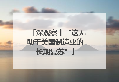 深观察丨“这无助于美国制造业的长期复苏”