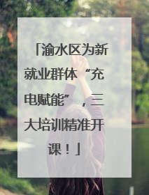 渝水区为新就业群体“充电赋能”，三大培训精准开课！
