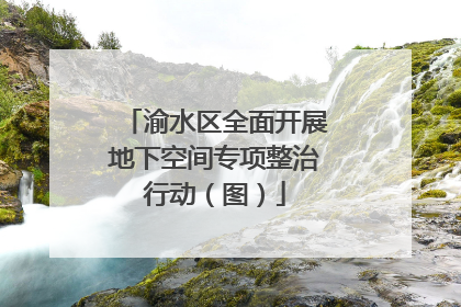 渝水区全面开展地下空间专项整治行动（图）