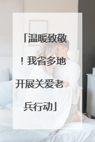 温暖致敬！我省多地开展关爱老兵行动