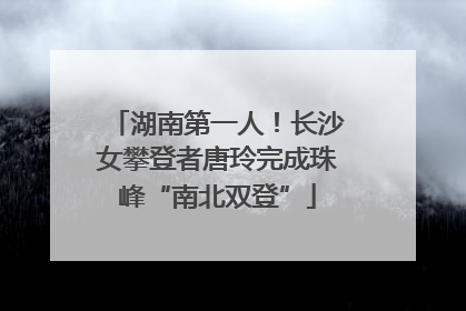 湖南第一人！长沙女攀登者唐玲完成珠峰“南北双登”