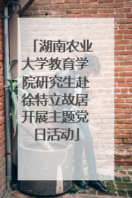 湖南农业大学教育学院研究生赴徐特立故居开展主题党日活动