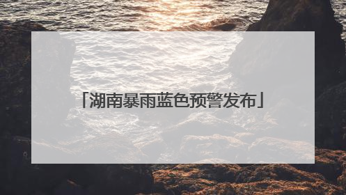 湖南暴雨蓝色预警发布