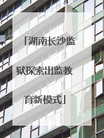 湖南长沙监狱探索出监教育新模式