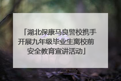 湖北保康马良警校携手开展九年级毕业生离校前安全教育宣讲活动