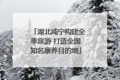 湖北咸宁构建全季旅游 打造全国知名康养目的地