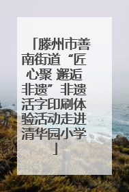 滕州市善南街道“匠心聚 邂逅非遗”非遗活字印刷体验活动走进清华园小学