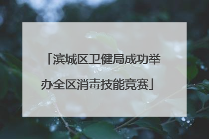 滨城区卫健局成功举办全区消毒技能竞赛