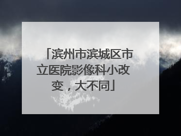 滨州市滨城区市立医院影像科小改变，大不同