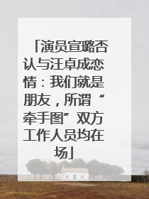 演员宣璐否认与汪卓成恋情：我们就是朋友，所谓“牵手图”双方工作人员均在场