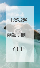 演员赵丽颖，删了！