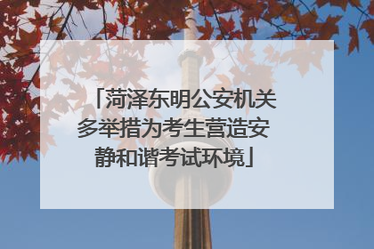 菏泽东明公安机关多举措为考生营造安静和谐考试环境
