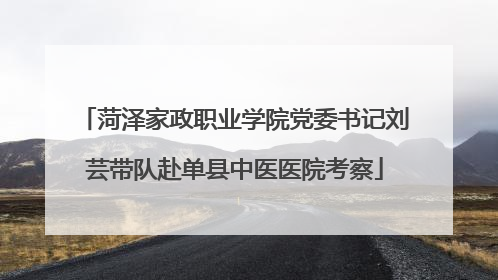 菏泽家政职业学院党委书记刘芸带队赴单县中医医院考察