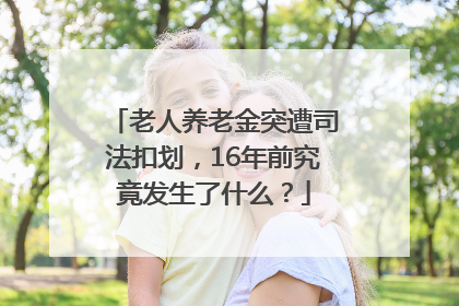老人养老金突遭司法扣划，16年前究竟发生了什么？