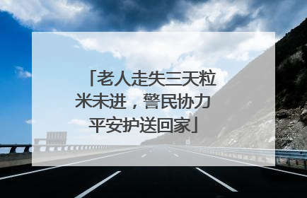 老人走失三天粒米未进，警民协力平安护送回家