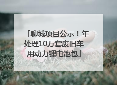 聊城项目公示！年处理10万套废旧车用动力锂电池包