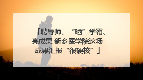 聘导师、“晒”学霸、亮成果 新乡医学院这场成果汇报“很硬核”