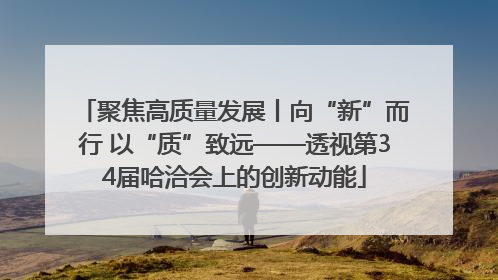聚焦高质量发展丨向“新”而行 以“质”致远——透视第34届哈洽会上的创新动能