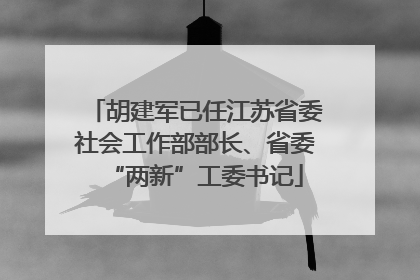 胡建军已任江苏省委社会工作部部长、省委“两新”工委书记