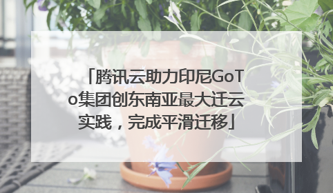腾讯云助力印尼GoTo集团创东南亚最大迁云实践，完成平滑迁移