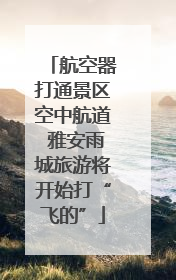航空器打通景区空中航道 雅安雨城旅游将开始打“飞的”
