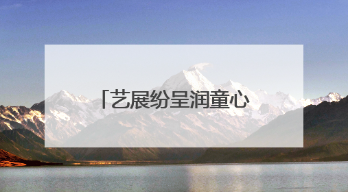 艺展纷呈润童心 纸坊二小文化节庆“六一”