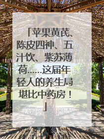 苹果黄芪、陈皮四神、五汁饮、紫苏薄荷……这届年轻人的养生局堪比中药房！