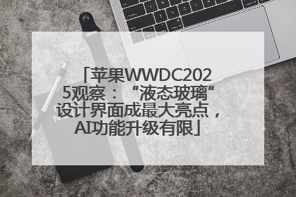 苹果WWDC2025观察：“液态玻璃”设计界面成最大亮点，AI功能升级有限