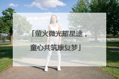 萤火微光耀星途，童心共筑康复梦