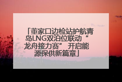 董家口边检站护航青岛LNG双泊位联动“龙舟接力赛” 开启能源保供新篇章