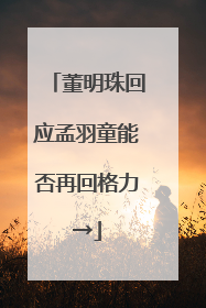 董明珠回应孟羽童能否再回格力→