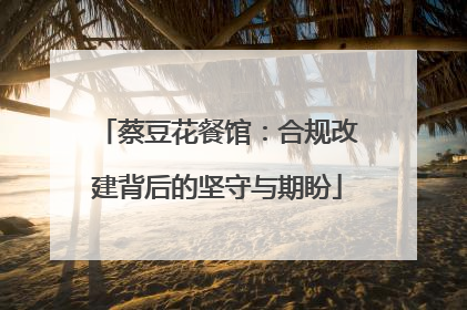 蔡豆花餐馆：合规改建背后的坚守与期盼