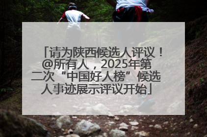 请为陕西候选人评议！@所有人，2025年第二次“中国好人榜”候选人事迹展示评议开始