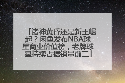 诸神黄昏还是新王崛起？闲鱼发布NBA球星商业价值榜，老牌球星持续占据销量前三