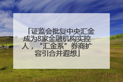证监会批复中央汇金成为8家金融机构实控人，“汇金系”券商扩容引合并遐想