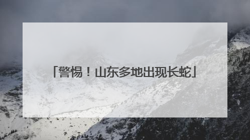 警惕！山东多地出现长蛇