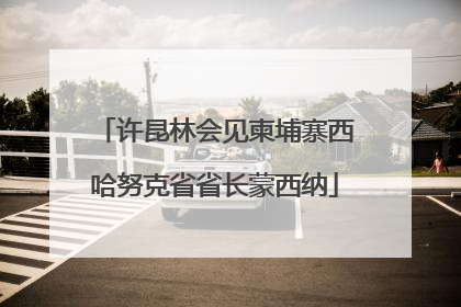 许昆林会见柬埔寨西哈努克省省长蒙西纳