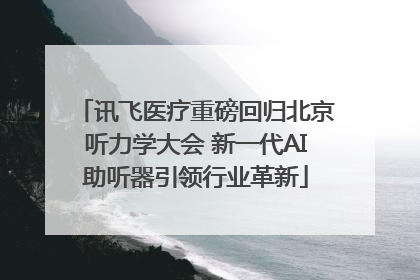 讯飞医疗重磅回归北京听力学大会 新一代AI助听器引领行业革新