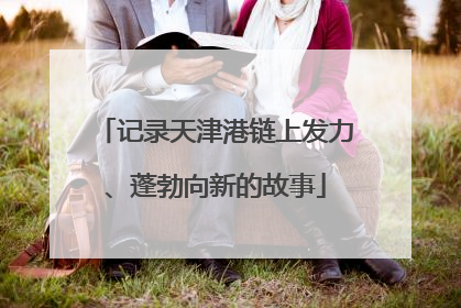 记录天津港链上发力、蓬勃向新的故事