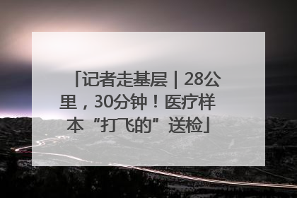 记者走基层｜28公里，30分钟！医疗样本“打飞的”送检