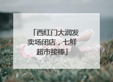 西红门大润发卖场闭店，七鲜超市接棒