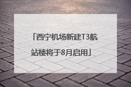 西宁机场新建T3航站楼将于8月启用